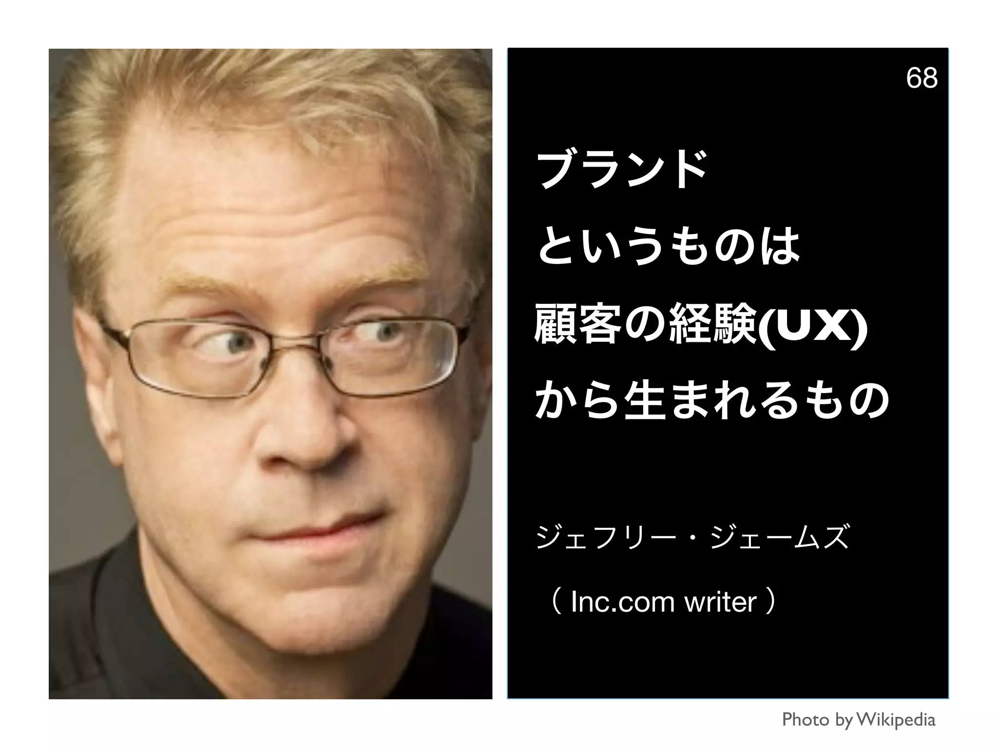 ブランド
というものは
顧客の経験(UX)
から生まれるもの
ジェフリー・ジェームズ
（ Inc.com writer ）
Photo by Wikipedia
68
 