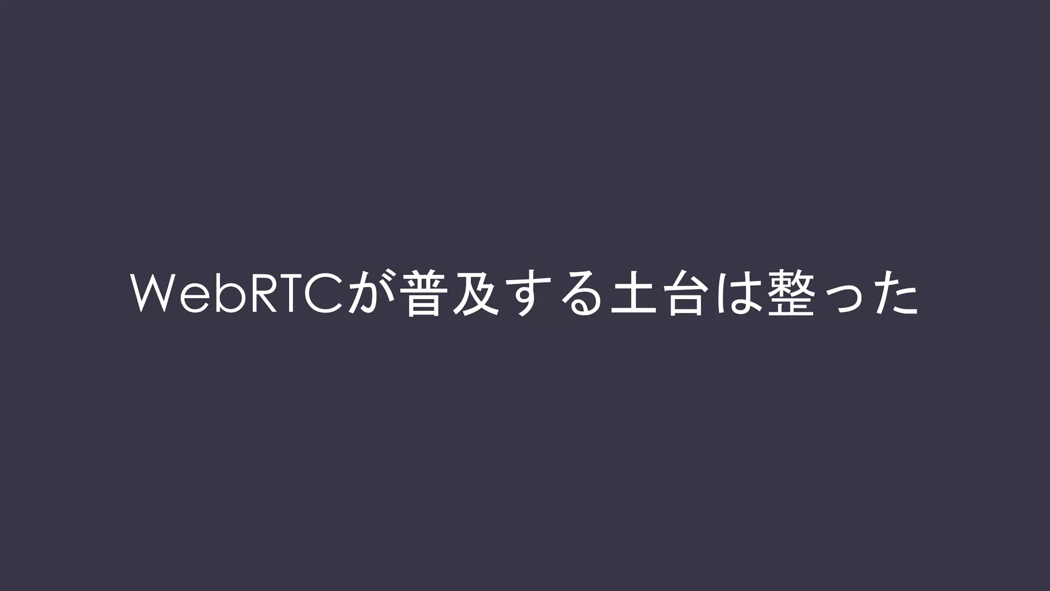 WebRTCが普及する土台は整った
 