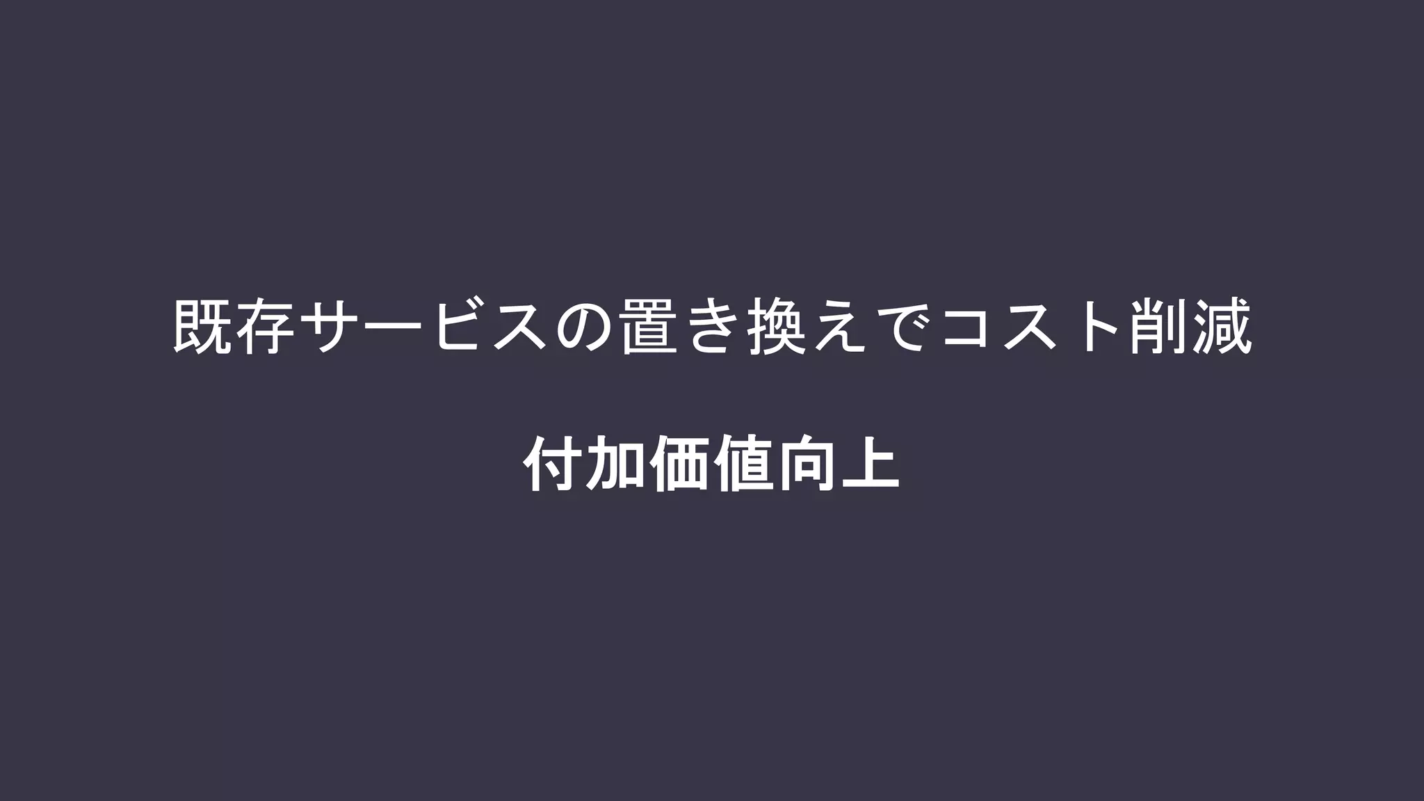 既存サービスの置き換えでコスト削減
 