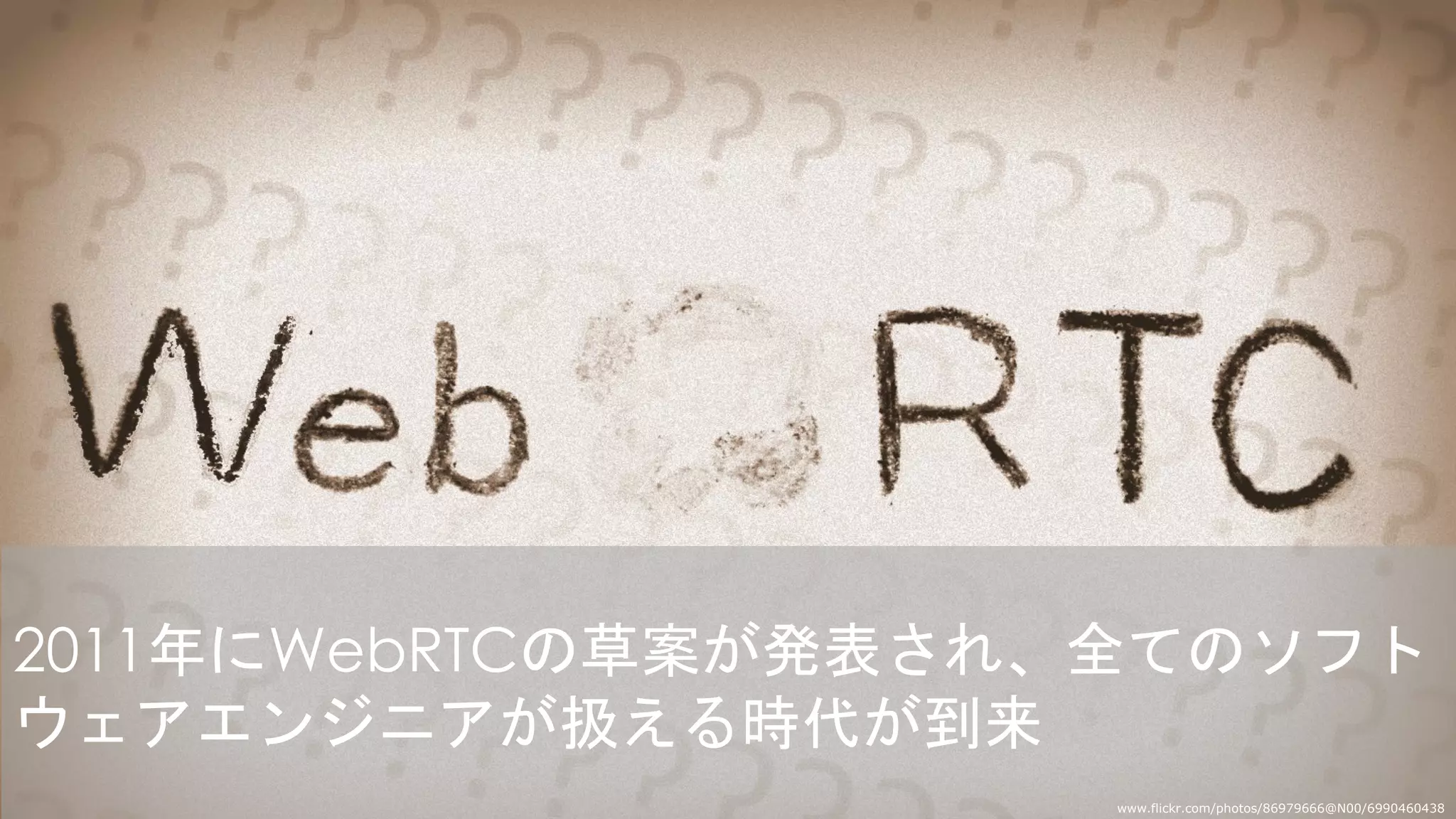 2011年にWebRTCの草案が発表され、全てのソフト
ウェアエンジニアが扱える時代が到来
www.flickr.com/photos/86979666@N00/6990460438
 