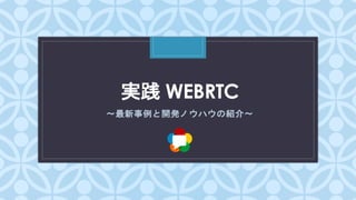 C
実践 WEBRTC
〜最新事例と開発ノウハウの紹介〜
HTML5 Conference 2017 発表資料
2017 / 09/ 24
 