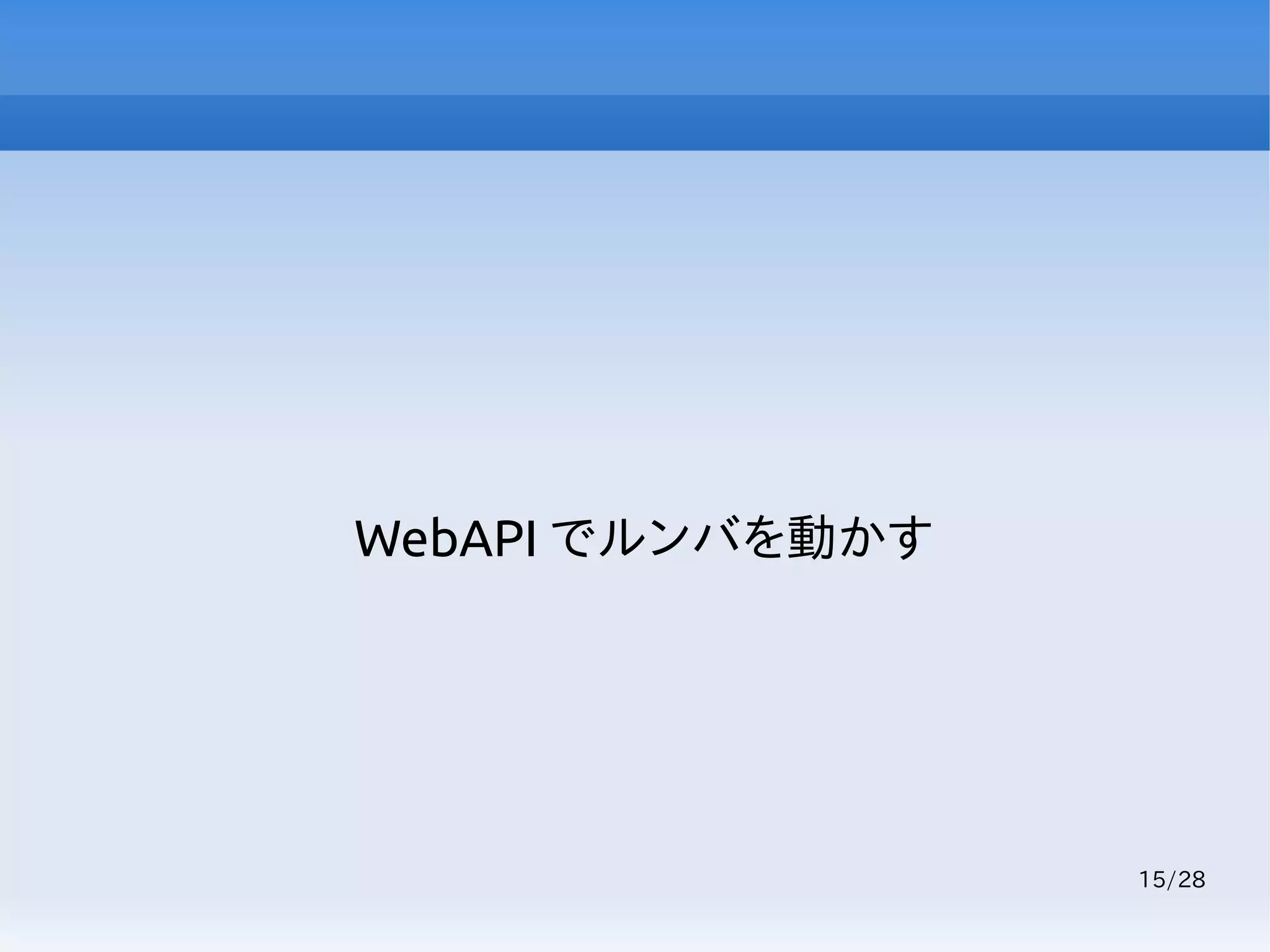 15/28
WebAPI でルンバを動かす
 