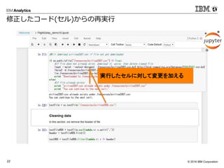 © 2016 IBM Corporation22
修正したコード(セル)からの再実行
実行したセルに対して変更を加える
 