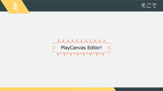 そこで
＿人人人人人人人人人人人＿
＞ PlayCanvas Editor! ＜
￣Y^Y^Y^Y^Y^Y^Y^Y ￣
 