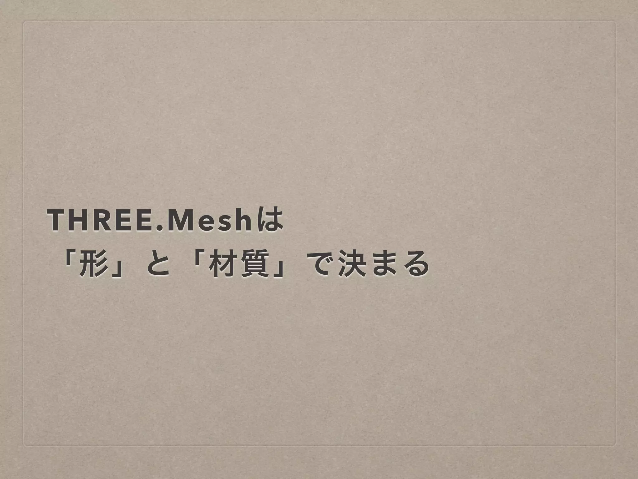 THREE.Meshは
「形」と「材質」で決まる
 