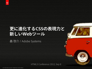 更に進化するCSSの表現力と
                         新しいWebツール
                          轟 啓介 / Adobe Systems




                                                                              HTML5 Conference 2012, Sep 8
© 2012 Adobe Systems Incorporated. All Rights Reserved. Adobe Confidential.
 