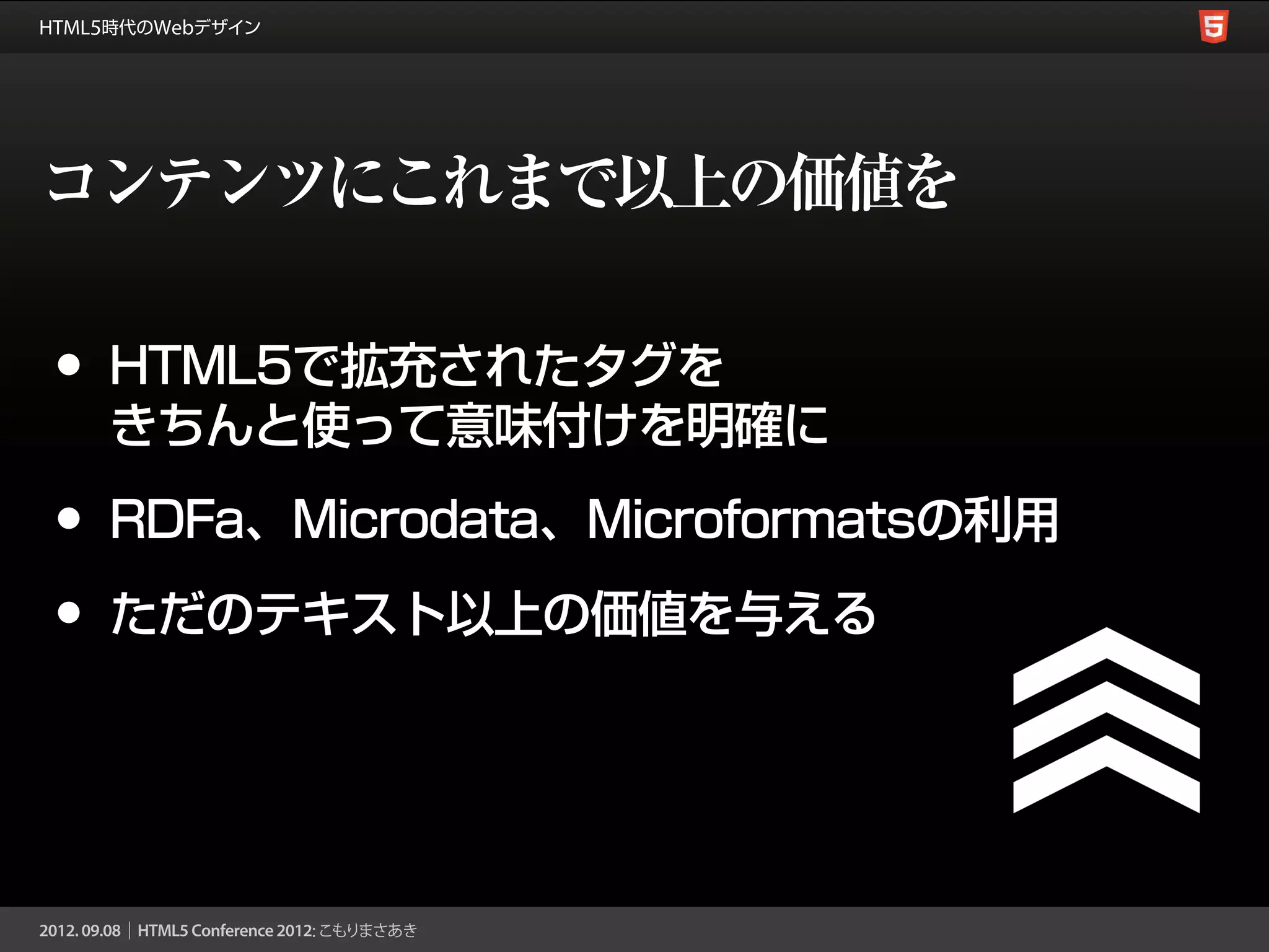 コンテンツにこれまで以上の価値を

•   HTML5で拡充されたタグを
    きちんと使って意味付けを明確に

•   RDFa、Microdata、Microformatsの利用

•   ただのテキスト以上の価値を与える
 