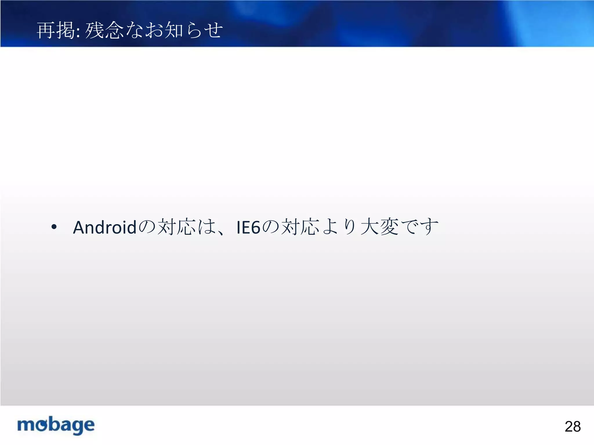 再掲: 残念なお知らせ

28

• Androidの対応は、IE6の対応より大変です

Broadtail Confidential

Confidential
28

 