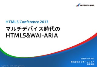 HTML5 Conference 2013

マルチデバイス時代の
HTML5&WAI-ARIA

2013年11月30日

株式会社ミツエーリンクス
Copyright(c) Mitsue-Links Co., Ltd. All Rights Reserved.

黒澤 剛志

 