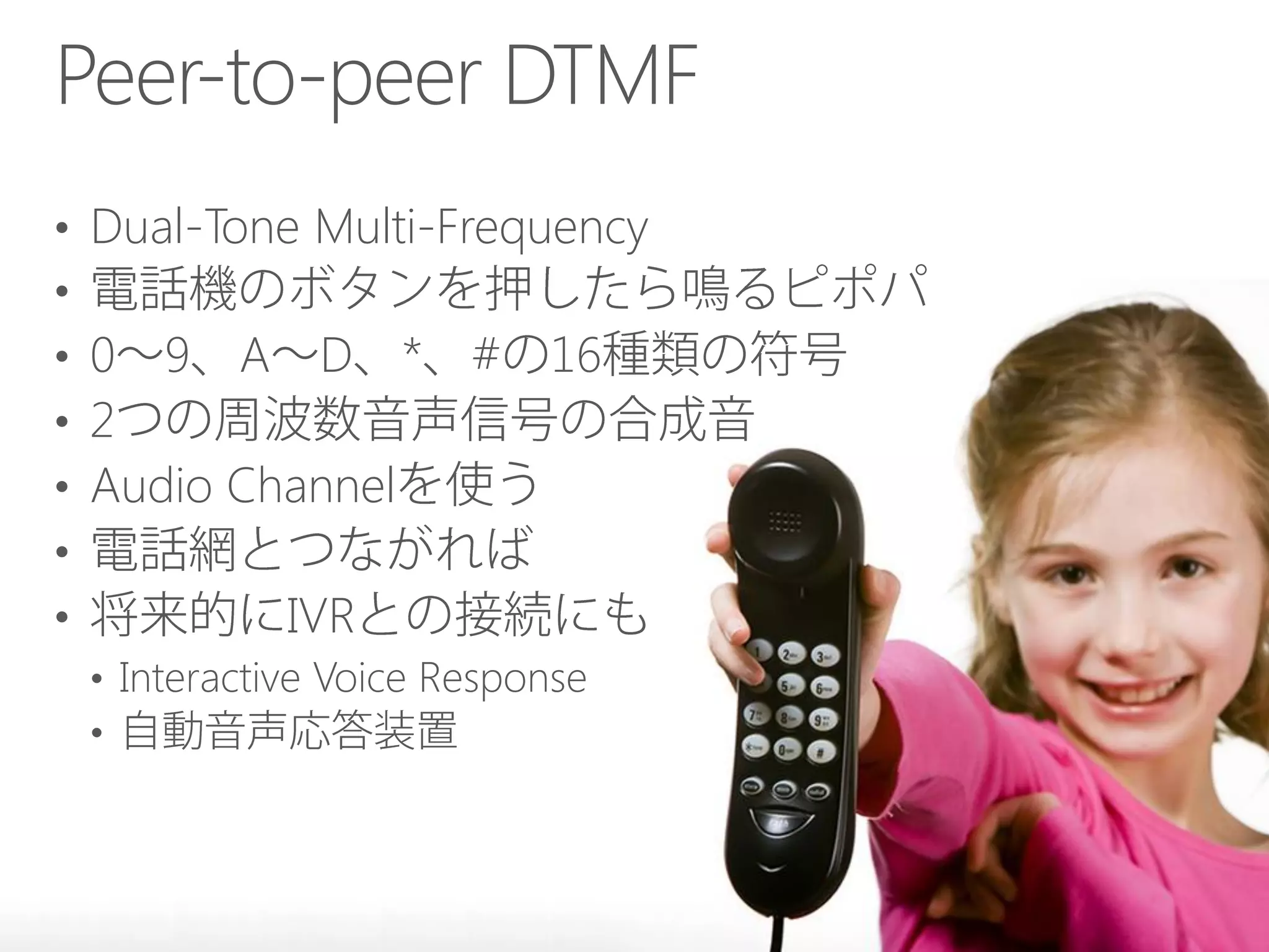 Peer-to-peer DTMF
•
•
•
•
•
•
•

Dual-Tone Multi-Frequency
0 9 A D *
2
Audio Channel

#

16

IVR
• Interactive Voice Response
•

 