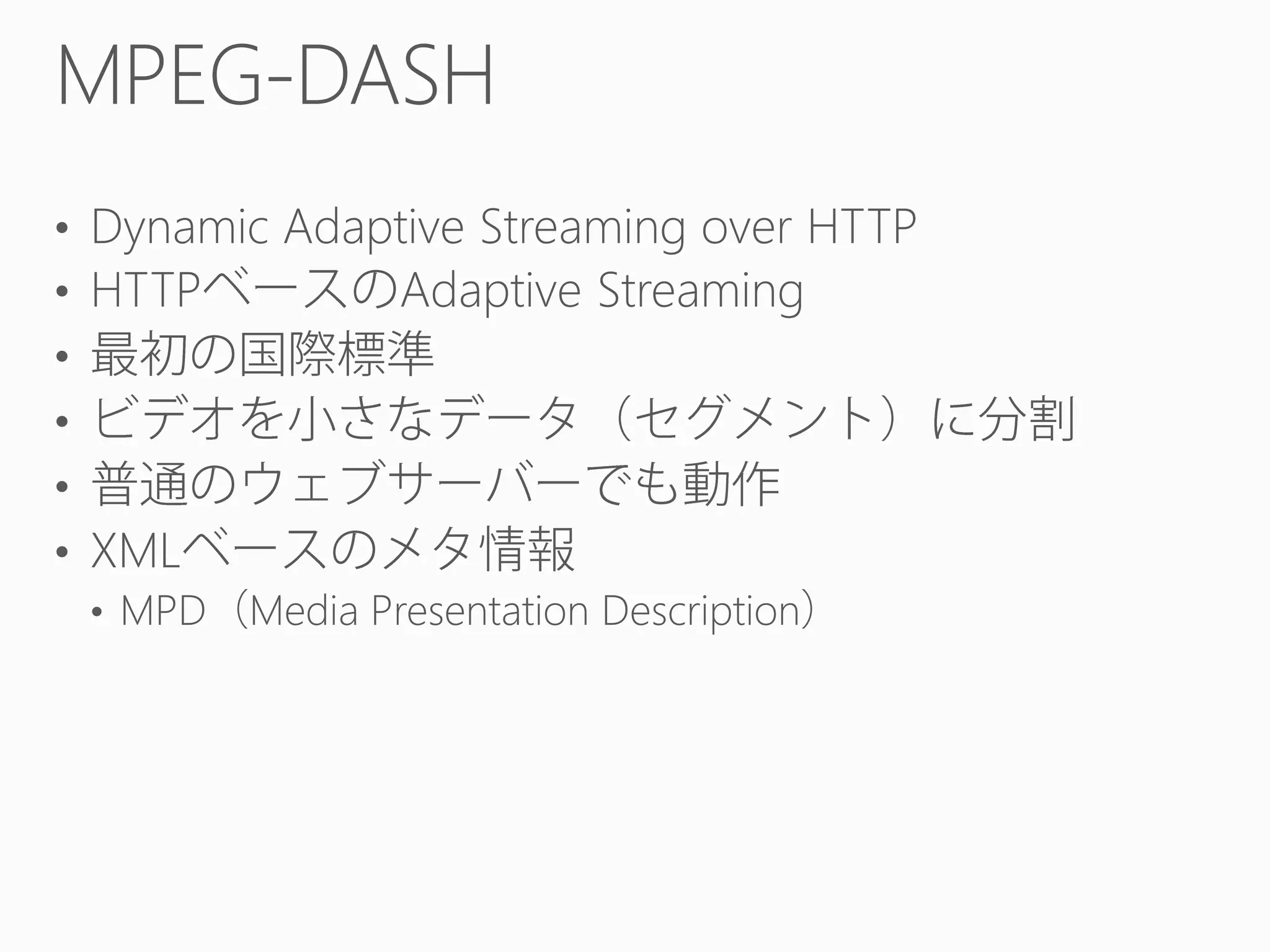 MPEG-DASH
• Dynamic Adaptive Streaming over HTTP
• HTTP
Adaptive Streaming
•
•
•
• XML
• MPD Media Presentation Description

 