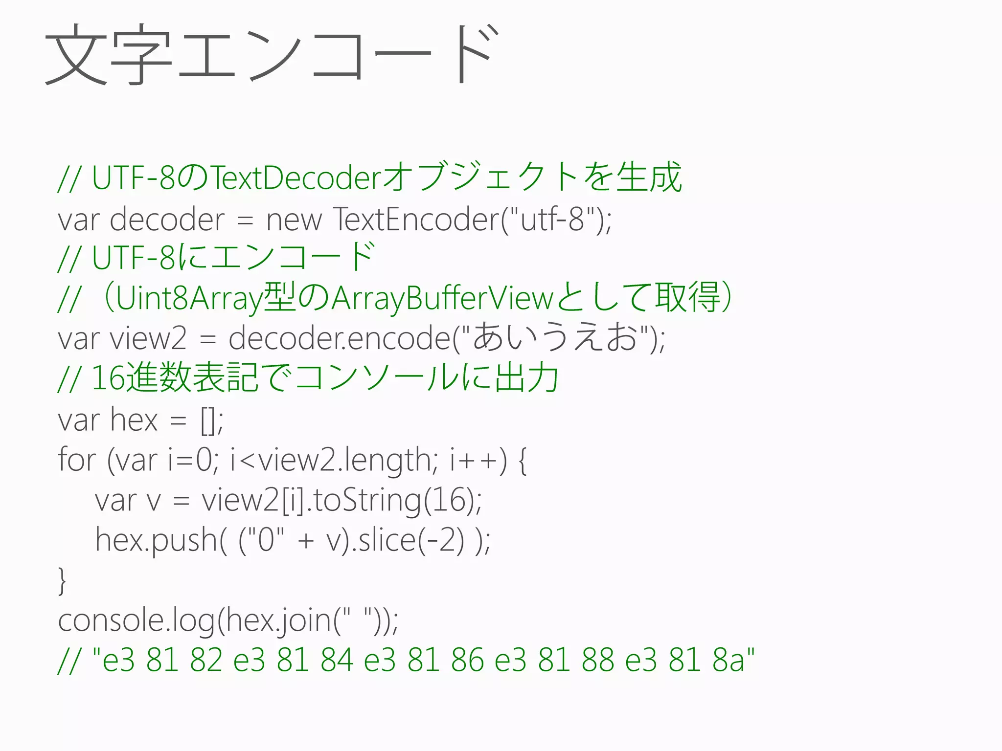 // UTF-8

TextDecoder

// UTF-8
// Uint8Array

ArrayBufferView

// 16

// "e3 81 82 e3 81 84 e3 81 86 e3 81 88 e3 81 8a"

 
