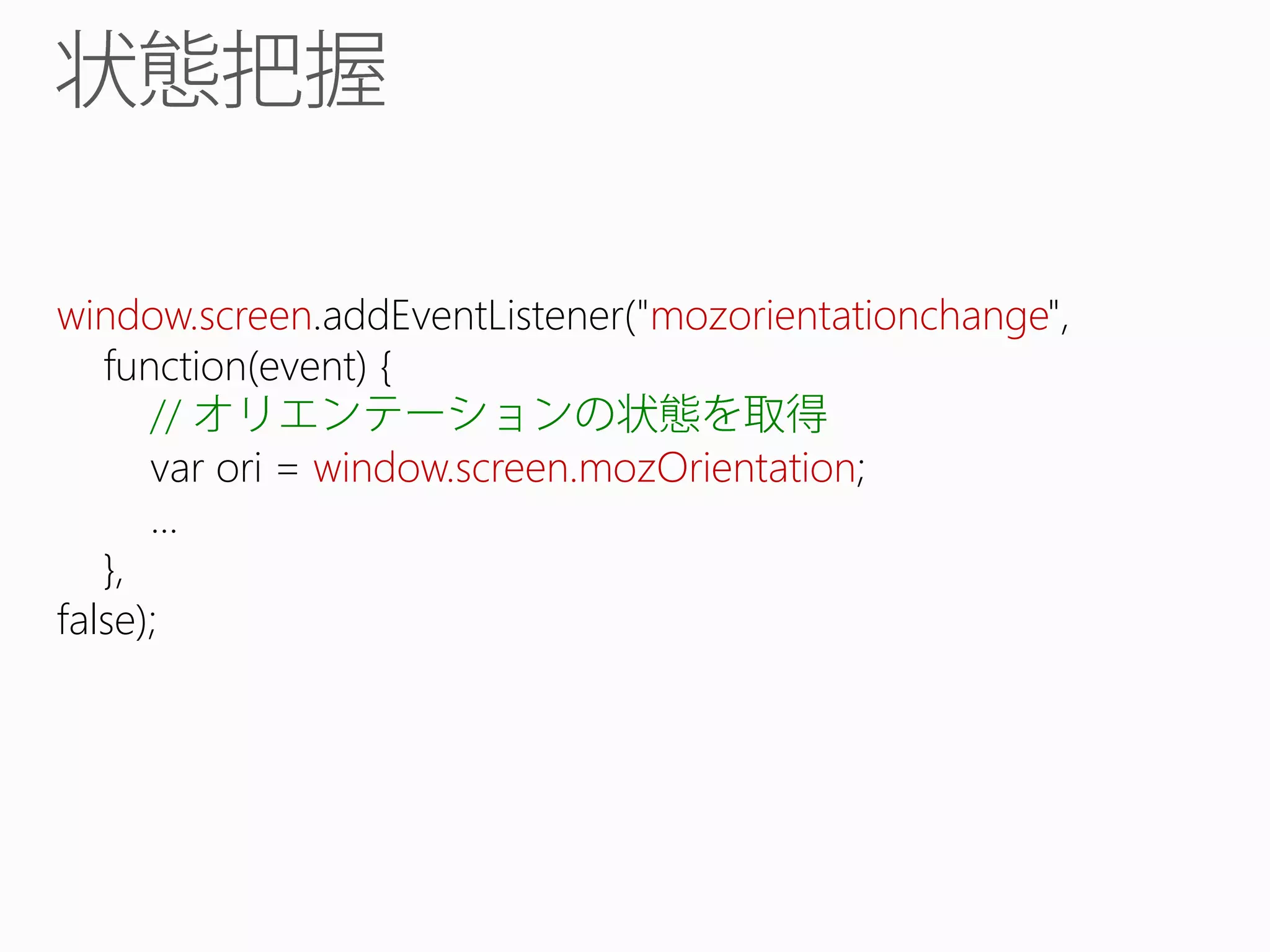 window.screen.addEventListener("mozorientationchange",
function(event) {
//
var ori = window.screen.mozOrientation;
...
},
false);

 