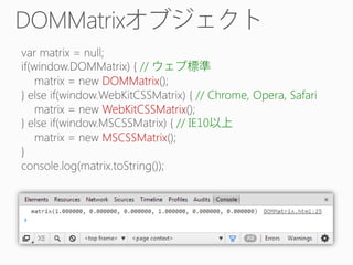 DOMMatrix
//
DOMMatrix

// Chrome, Opera, Safari

WebKitCSSMatrix
// IE10
MSCSSMatrix

 