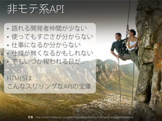 API
•
•
•
•
•

...

HTML5
API

写真：http://www.bridalguide.com/planning/engagement/rock-climbing-engagement-photos

 