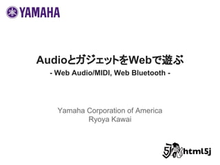 AudioとガジェットをWebで遊ぶ
- Web Audio/MIDI, Web Bluetooth -
Yamaha Corporation of America
Ryoya Kawai
 
