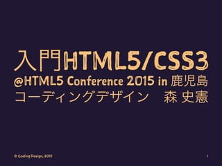 入門HTML5/CSS3
@HTML5 Conference 2015 in 鹿児島
コーディングデザイン 森 史憲
© Coding Design, 2015 1
 