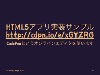 HTML5アプリ実装サンプル
http://cdpn.io/e/xGYZRG
CodePenというオンラインエディタを使います
© Coding Design, 2015 42
 