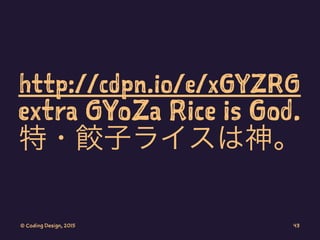 http://cdpn.io/e/xGYZRG
extra GYoZa Rice is God.
特・餃子ライスは神。
© Coding Design, 2015 43
 