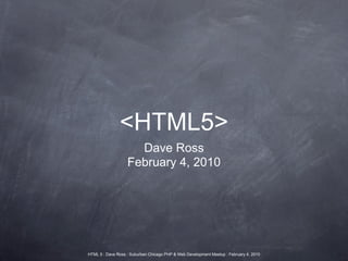 <HTML5>
                     Dave Ross
                   February 4, 2010




HTML 5 : Dave Ross : Suburban Chicago PHP & Web Development Meetup : February 4, 2010
 