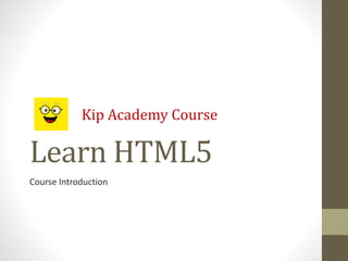 Learn HTML5
Course Introduction
Kip Academy Course
 