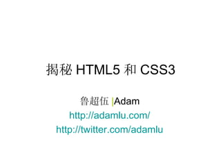 揭秘 HTML5 和 CSS3 鲁超伍 | Adam http://adamlu.com/ http://twitter.com/adamlu 