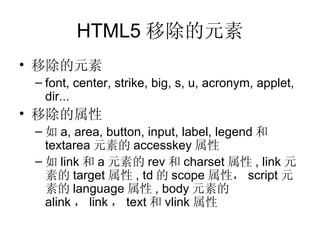 HTML5 移除的元素 <ul><li>移除的元素 </li></ul><ul><ul><li>font, center, strike, big, s, u, acronym, applet, dir ... </li></ul></ul><...
