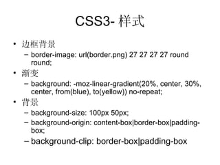 CSS3- 样式 边框背景 border-image: url(border.png) 27 27 27 27 round round; 渐变 background: -moz-linear-gradient(20%, center, 30%, center, from(blue), to(yellow)) no-repeat; 背景 background-size: 100px 50px; background-origin: content-box|border-box|padding-box; background-clip: border-box|padding-box 