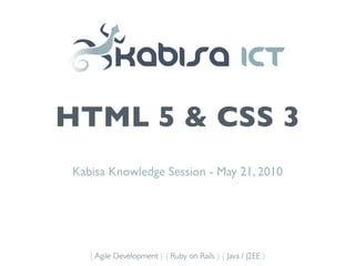 HTML 5 & CSS 3
Kabisa Knowledge Session - May 21, 2010




   { Agile Development } { Ruby on Rails } { Java / J2EE }
 