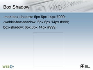 Box Shadow
-moz-box-shadow: 6px 6px 14px #999;
-webkit-box-shadow: 6px 6px 14px #999;
box-shadow: 6px 6px 14px #999;
 