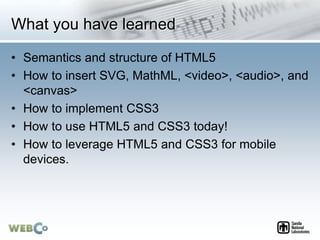 What you have learned
• Semantics and structure of HTML5
• How to insert SVG, MathML, <video>, <audio>, and
<canvas>
• How...