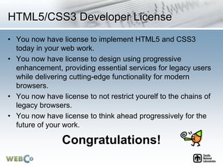 HTML5/CSS3 Developer License
• You now have license to implement HTML5 and CSS3
today in your web work.
• You now have lic...