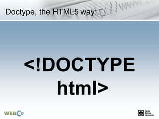 Doctype, the HTML5 way:
<!DOCTYPE
html>
 
