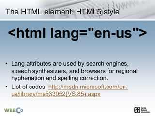 The HTML element, HTML5 style
<html lang="en-us">
• Lang attributes are used by search engines,
speech synthesizers, and b...