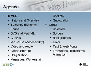 Agenda
• HTML5
• History and Overview
• Semantic Elements
• Forms
• SVG and MathML
• Canvas
• WAI-ARIA (Accessibility)
• V...