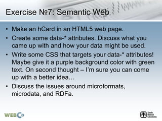 Exercise №7: Semantic Web
• Make an hCard in an HTML5 web page.
• Create some data-* attributes. Discuss what you
came up ...