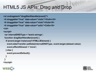HTML5 JS APIs: Drag and Drop
<ol ondragstart="dragStartHandler(event)">
<li draggable="true" data-value="violin">Violin</l...