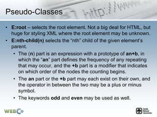 Pseudo-Classes
• E:root – selects the root element. Not a big deal for HTML, but
huge for styling XML where the root eleme...