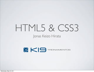 HTML5 & CSS3
                             Jonas Keizo Hirata


                                      TREINAMENTOS




Wednesday, May 25, 2011
 