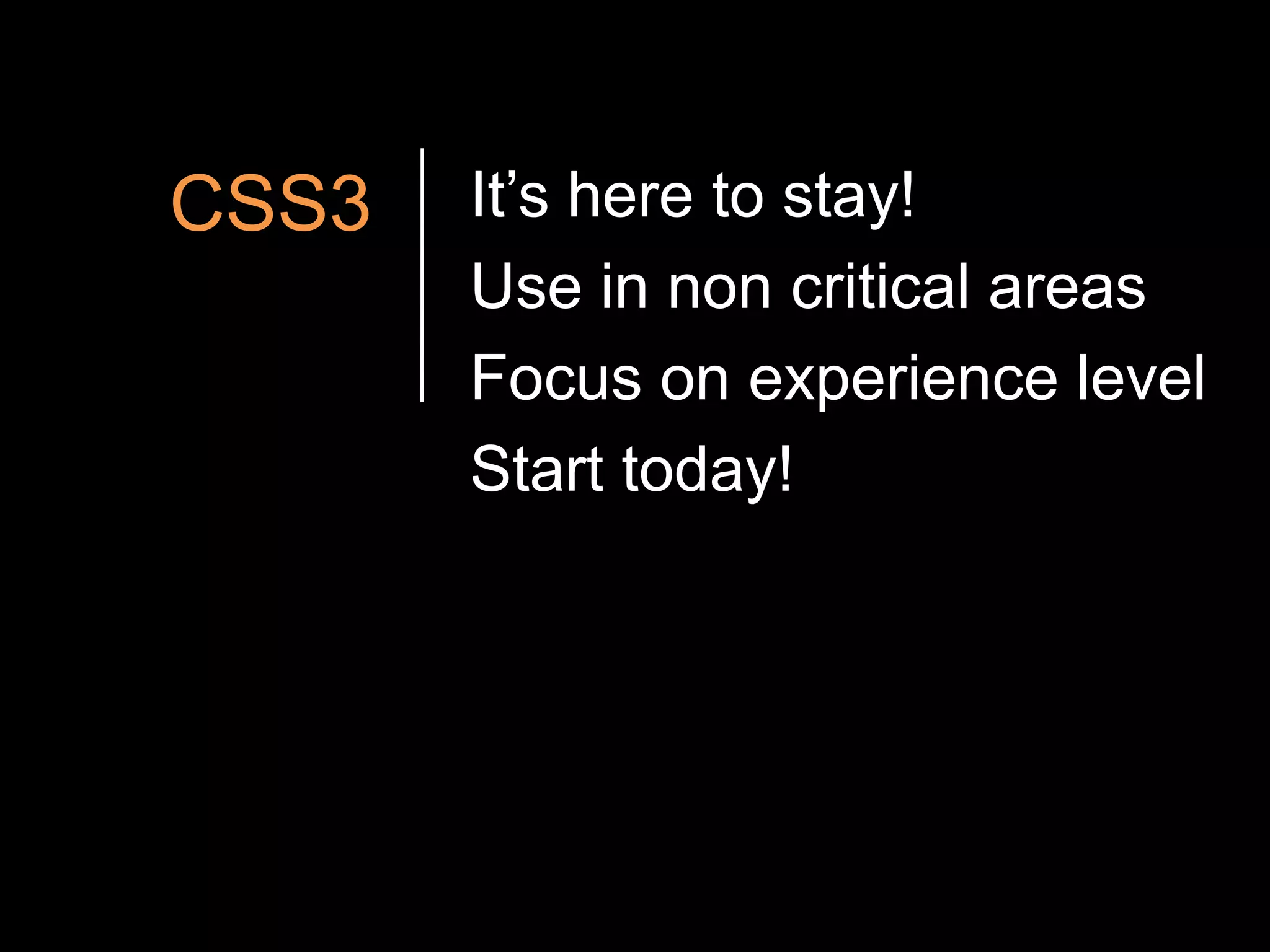 CSS3It’s here to stay!Use in non critical areasFocus on experience levelStart today!