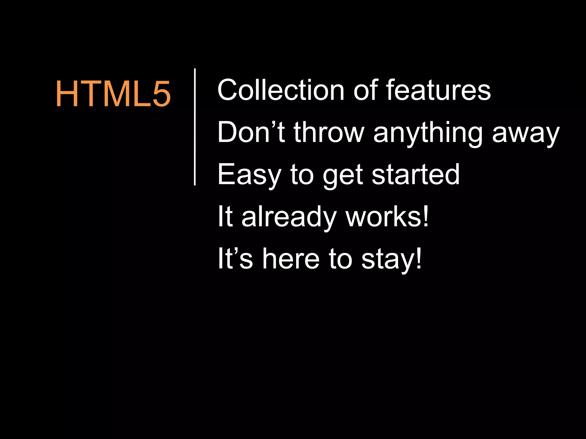 HTML5Collection of featuresDon’t throw anything awayEasy to get startedIt already works!It’s here to stay!
