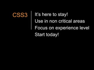 CSS3It’s here to stay!Use in non critical areasFocus on experience levelStart today!