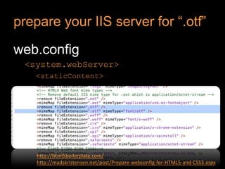 prepare your IIS server for “.otf”web.config<system.webServer><staticContent>http://html5boilerplate.com/http://madskristensen.net/post/Prepare-webconfig-for-HTML5-and-CSS3.aspx