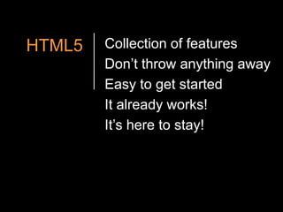 HTML5Collection of featuresDon’t throw anything awayEasy to get startedIt already works!It’s here to stay!