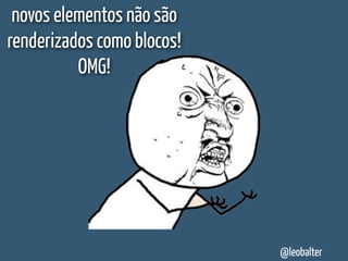 novos elementos não são
renderizados como blocos!
          OMG!




                            @leobalter
 