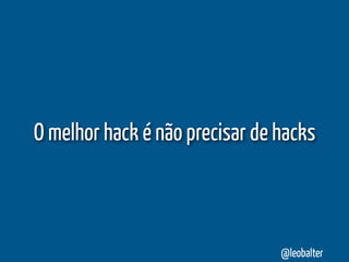O melhor hack é não precisar de hacks



                                @leobalter
 