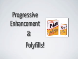 Progressive
Enhancement
       &
      Polyfills!
 