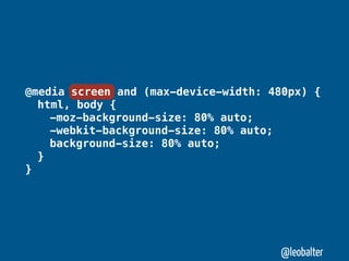 @media screen and (max-device-width: 480px) {
" html, body {
" " -moz-background-size: 80% auto;
" " -webkit-background-size: 80% auto;
" " background-size: 80% auto;
" }
}




                                      @leobalter
 