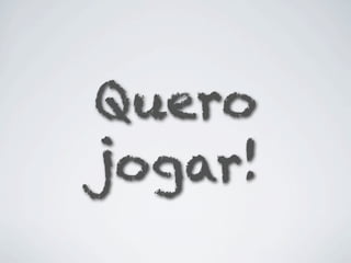 Quero
jogar!
 