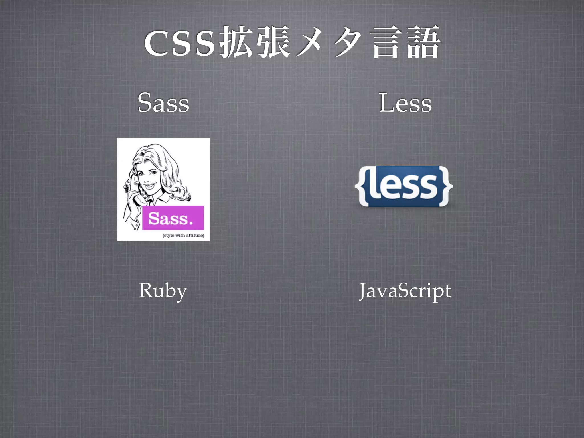 CSS
Sass     Less




Ruby   JavaScript
 